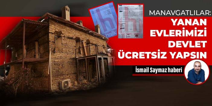 Manavgatlılar: Yanan evlerimizi devlet ücretsiz yapsın