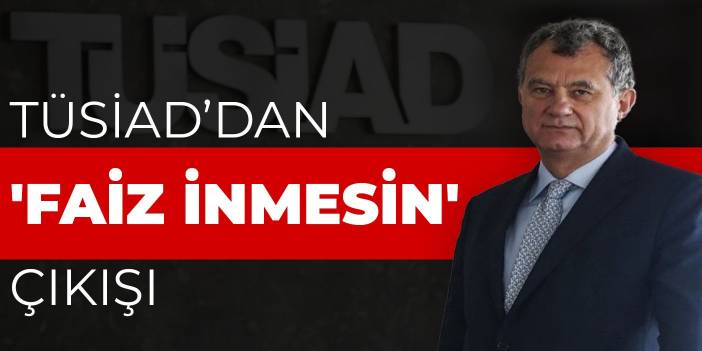 TÜSİAD'dan 'faiz inmesin' çıkışı