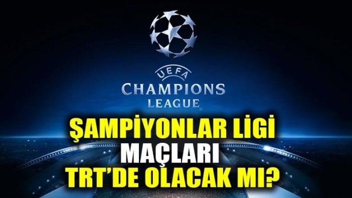 Şampiyonlar Ligi maçları TRT'de olacak mı?