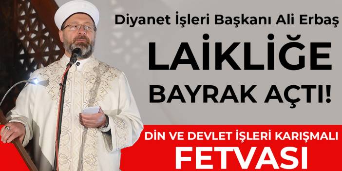 Ali Erbaş laikliğe bayrak açtı: Din ve devlet işleri karışmalı fetvası