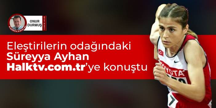 Eleştirilerin odağındaki Süreyya Ayhan halktv.com.tr'ye konuştu