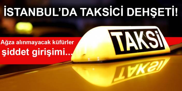 İstanbul’da taksici dehşeti!