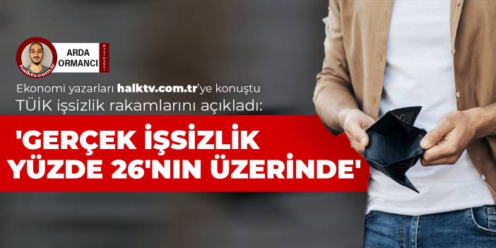 TÜİK işsizlik rakamlarını açıkladı: 'Gerçek işsizlik yüzde 26'nın üzerinde'