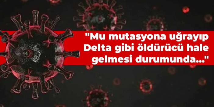 "Mu mutasyona uğrayıp Delta gibi öldürücü hale gelmesi durumunda..."