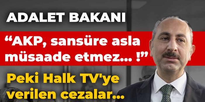 Adalet Bakanı: AKP, sansüre asla müsaade etmez... ! Peki Halk TV'ye verilen cezalar...