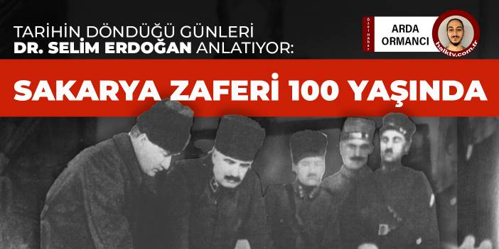 Sakarya Zaferi 100 yaşında: Tarihin döndüğü günleri Dr. Selim Erdoğan anlatıyor