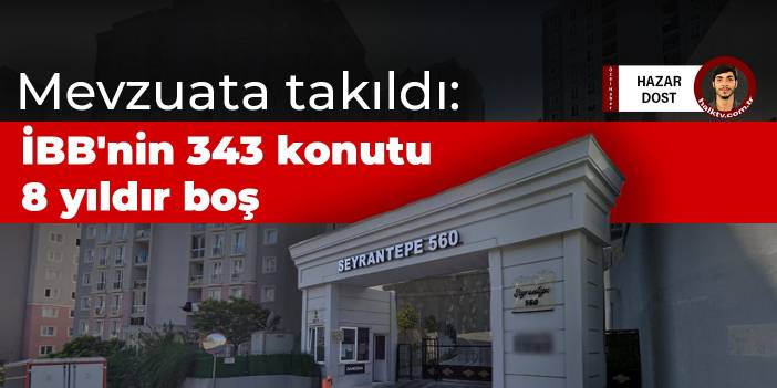 İBB'nin 343 konutu 8 yıldır boş: Mevzuata takıldı