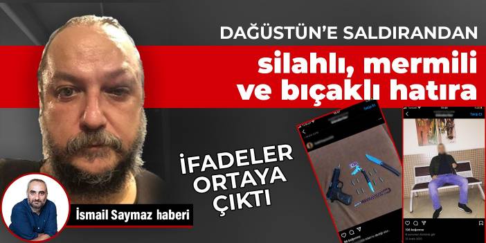 Güvenç Dağüstün’e saldırandan silahlı, mermili ve bıçaklı hatıra