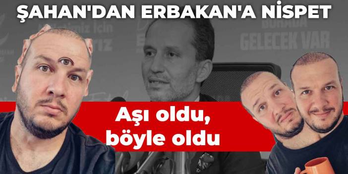 Şahan'dan Erbakan'a nispet: Aşı oldu, böyle oldu