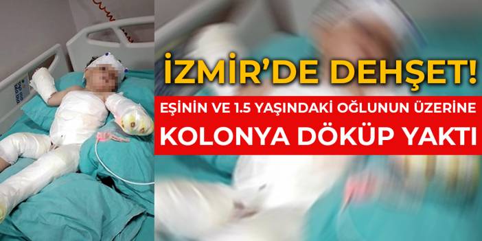 Eşinin ve 1,5 yaşındaki oğlunun üzerine kolonya dökerek yaktı