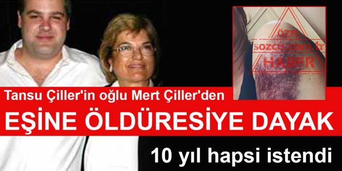 Tansu Çiller'in oğlu Mert Çiller'den eşine öldüresiye dayak:  10 yıl hapsi istendi