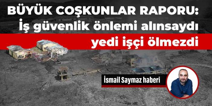 Büyük Coşkunlar Raporu: İş güvenlik önlemi alınsaydı yedi işçi ölmezdi