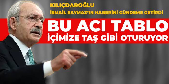 Kılıçdaroğlu: Bu acı tablo içimize taş gibi oturuyor