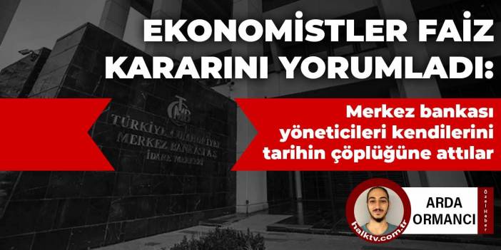 Ekonomistler Merkez Bankası'nın faiz kararını yorumladı: Merkez bankası yöneticileri kendilerini tarihin çöplüğüne attılar