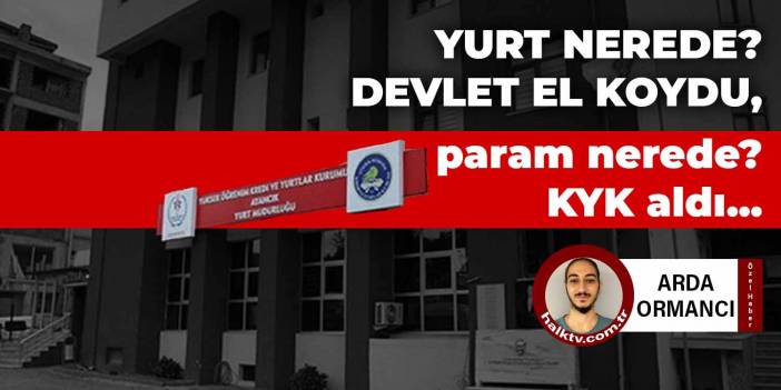 Yurt nerede? Devlet el koydu, param nerede? KYK aldı...