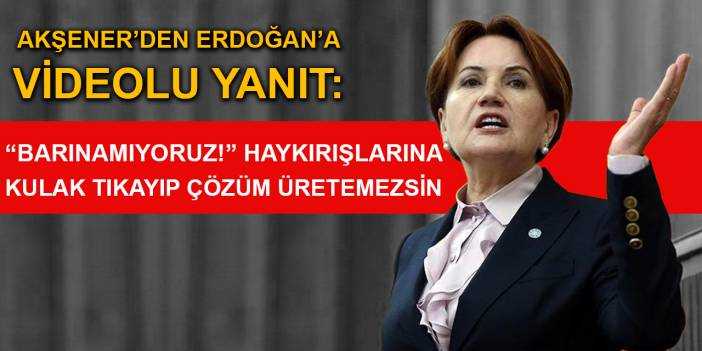 Akşener’den Erdoğan’a videolu yanıt