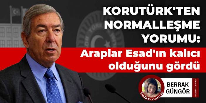 Korutürk'ten normalleşme yorumu: Araplar Esad'ın kalıcı olduğunu gördü