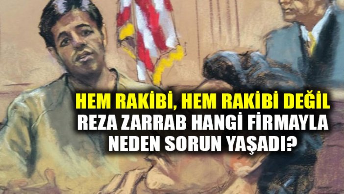 Zarrab'ın, Halkbank'ta rakip gördüğü firmayla yaşadığı sorun neydi?