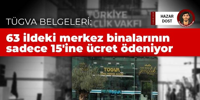 TÜGVA Belgeleri: 63 ildeki merkez binalarının sadece 15'ine ücret ödeniyor