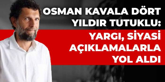 Osman Kavala dört yıldır tutuklu: Yargı, siyasi açıklamalarla yol aldı