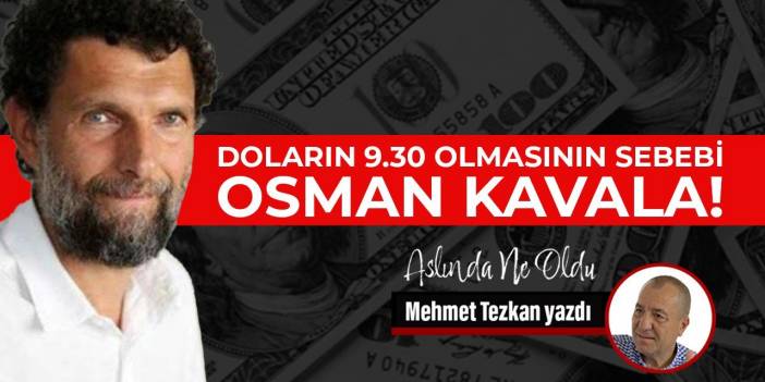 Doların 9.30 olmasının sebebi Osman Kavala!