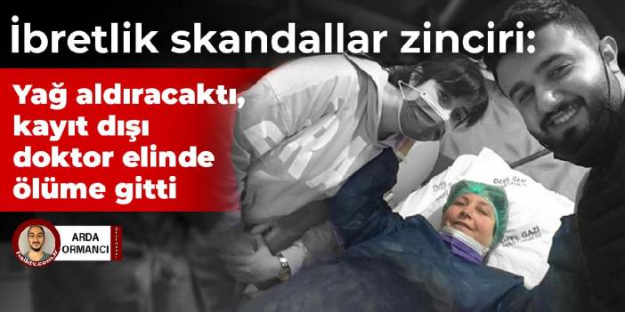 İbretlik skandallar zinciri: Yağ aldıracaktı, kayıt dışı doktor elinde ölüme gitti