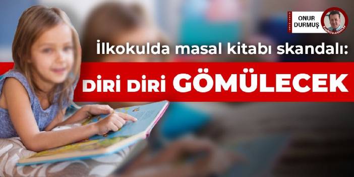 İlkokulda masal kitabı skandalı: Diri diri gömülecek