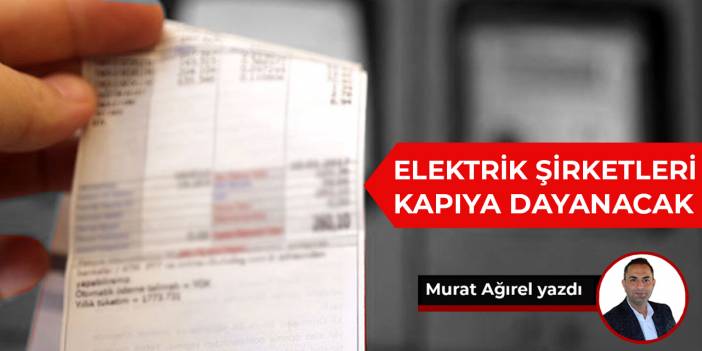 Elektrik şirketleri kapıya dayanacak