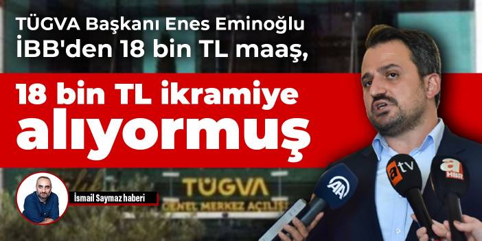 TÜGVA Başkanı Enes Eminoğlu, İBB'den 18 bin TL maaş, 18 bin TL ikramiye alıyormuş