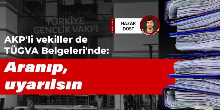 AKP'li vekiller de TÜGVA Belgeleri'nde: Aranıp, uyarılsın