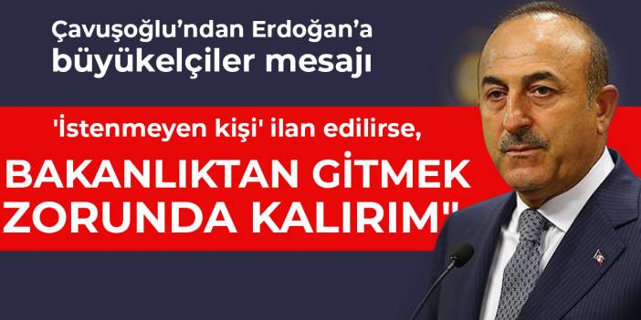 Çavuşoğlu'ndan Erdoğan'a büyükelçi mesajı: Bakanlıktan gitmek zorunda kalırım