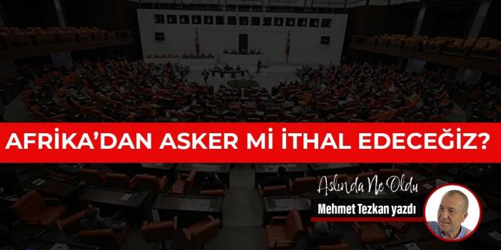 Afrika’dan asker mi ithal edeceğiz?