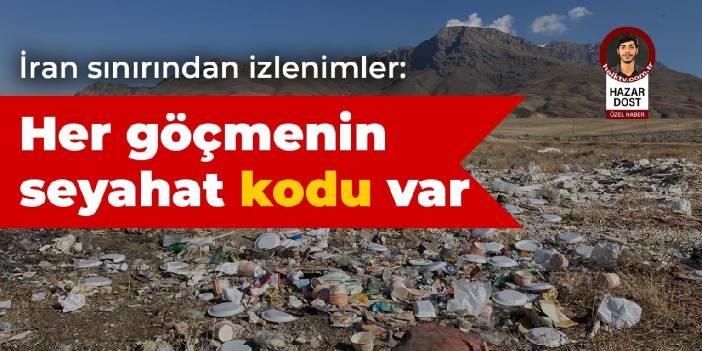 İran sınırından izlenimler: Her göçmenin bir seyahat kodu var