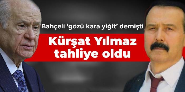 Bahçeli'nin 'Gözü kara yiğit' dediği Kürşat Yılmaz tahliye oldu