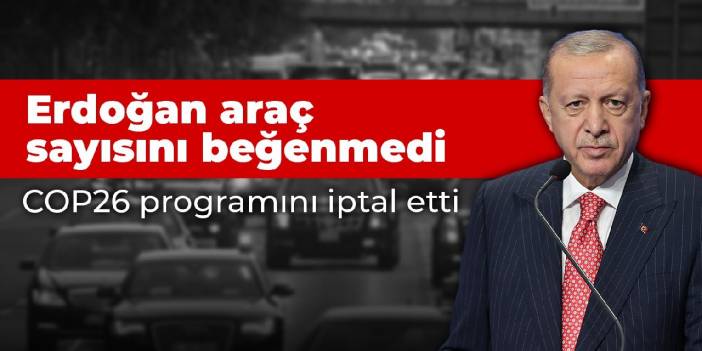 Erdoğan araç sayısını beğenmedi, COP26 programını iptal etti