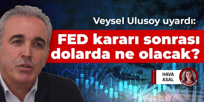 Veysel Ulusoy uyardı: FED kararı sonrası dolar ne olacak?