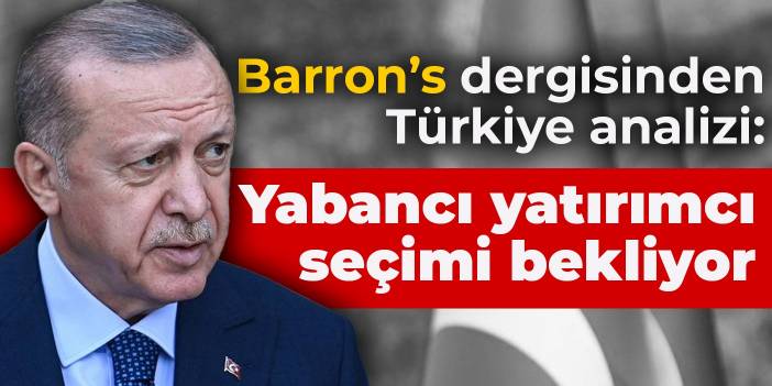 Barron’s dergisinden Türkiye analizi: Yabancı yatırımcı seçimi bekliyor