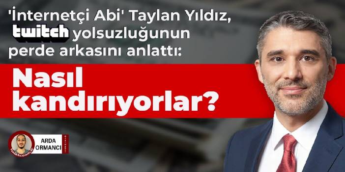 'İnternetçi Abi' Taylan Yıldız, twitch yolsuzluğunun perde arkasını anlattı: Nasıl kandırıyorlar?