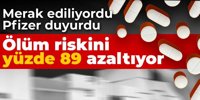 Merak ediliyordu Pfizer duyurdu: Ölüm riskini yüzde 89  azaltıyor