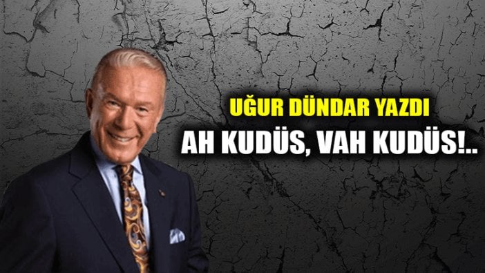 Ah Kudüs, vah Kudüs!..