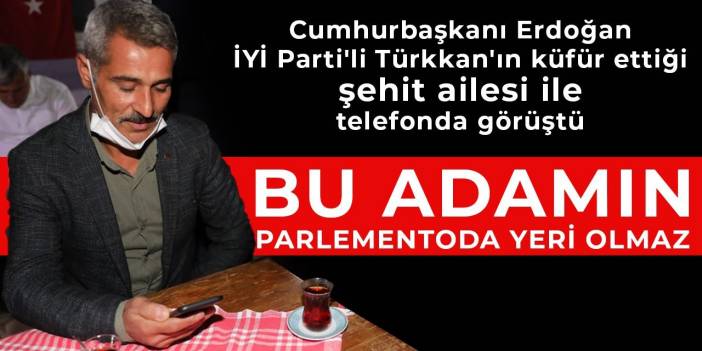 Cumhurbaşkanı Erdoğan Türkkan'ın küfür ettiği şehit ailesi ile telefonda görüştü