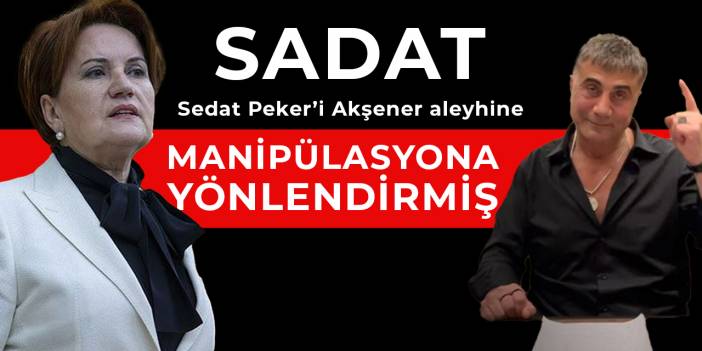 SADAT, Peker’i Akşener aleyhine manipülasyona yönlendirmiş