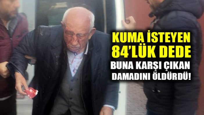 Kuma isteyen 84 yaşındaki dede, buna karşı çıkan damadını vurdu