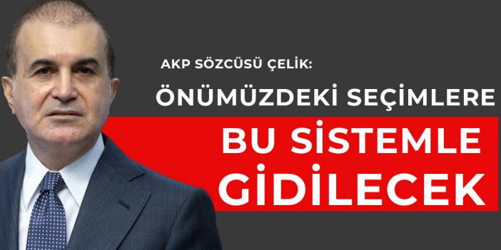 AKP Sözcüsü Çelik: Önümüzdeki seçimlere bu sistemlere gidilecek