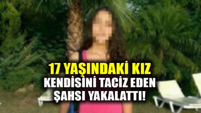 17 yaşındaki kız kendisini taciz eden şahsı yakalattı!