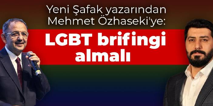 Yeni Şafak yazarından Özhaseki'ye: LGBT brifingi almalı