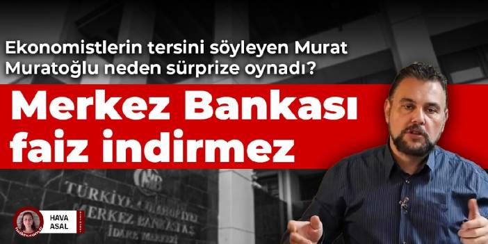 Tüm ekonomistlerin tersini söyledi: Murat Muratoğlu neden sürprize oynadı? Merkez faiz indirmez