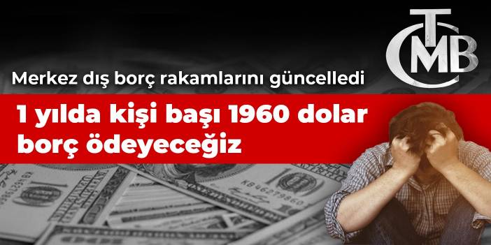 Merkez dış borç rakamlarını güncelledi: 1 yılda kişi başı 1960 dolar borç ödeyeceğiz