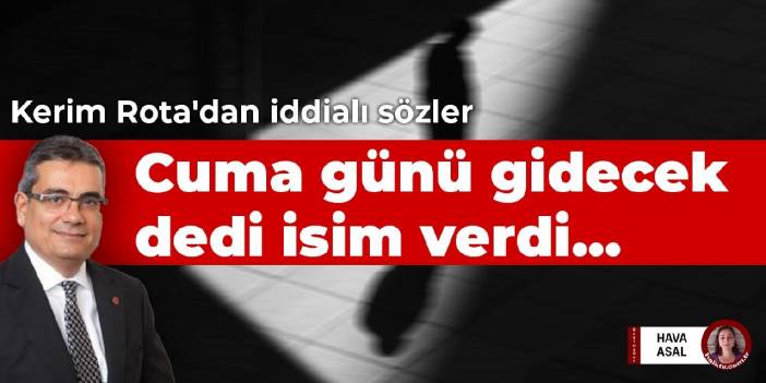 Kerim Rota'dan iddialı sözler: Cuma günü gidecek dedi isim verdi...