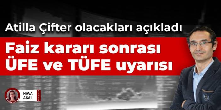 Atilla Çifter bundan sonra olacakları açıkladı! Faiz kararı sonrası ÜFE ve TÜFE uyarısı